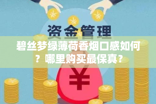 碧丝梦绿薄荷香烟口感如何？哪里购买最保真？