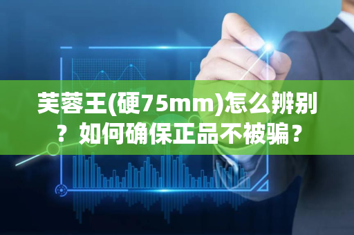 芙蓉王(硬75mm)怎么辨别？如何确保正品不被骗？